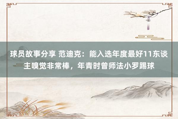 球员故事分享 范迪克：能入选年度最好11东谈主嗅觉非常棒，年青时曾师法小罗踢球