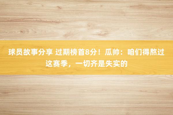 球员故事分享 过期榜首8分！瓜帅：咱们得熬过这赛季，一切齐是失实的