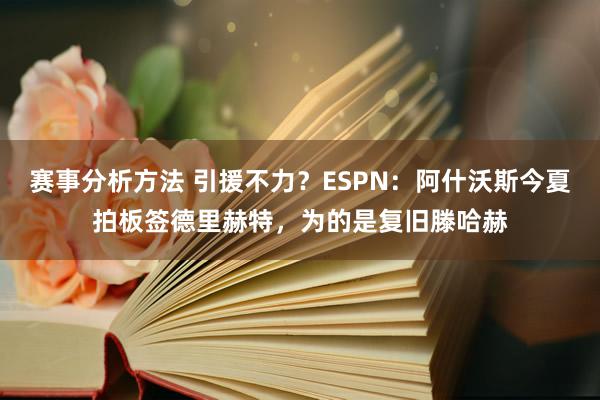 赛事分析方法 引援不力？ESPN：阿什沃斯今夏拍板签德里赫特，为的是复旧滕哈赫