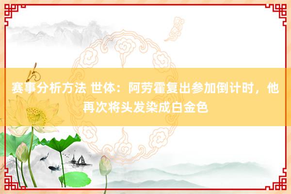 赛事分析方法 世体：阿劳霍复出参加倒计时，他再次将头发染成白金色