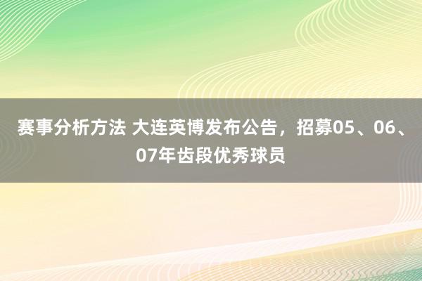 赛事分析方法 大连英博发布公告，招募05、06、07年齿段优秀球员